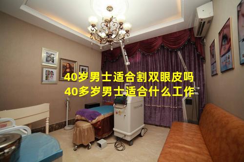 40岁男士适合割双眼皮吗 40多岁男士适合什么工作